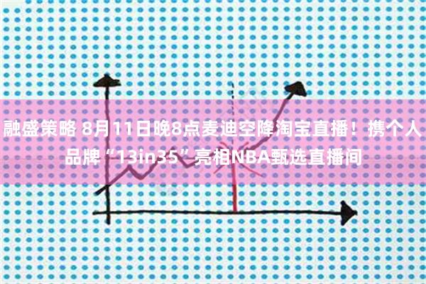融盛策略 8月11日晚8点麦迪空降淘宝直播！携个人品牌“13in35”亮相NBA甄选直播间