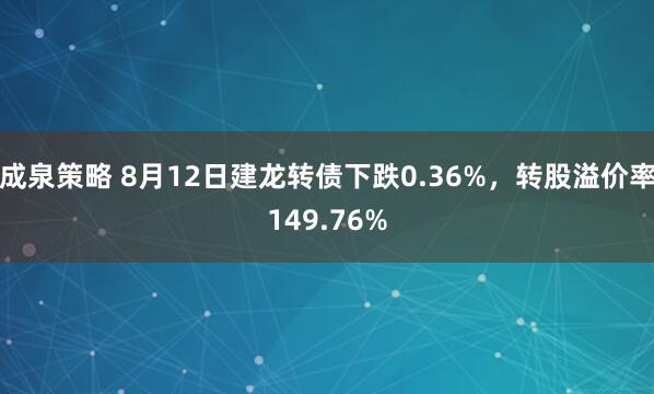成泉策略 8月12日建龙转债下跌0.36%，转股溢价率149.76%