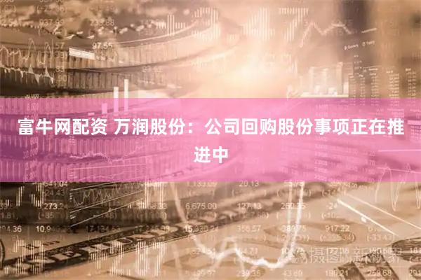 富牛网配资 万润股份：公司回购股份事项正在推进中