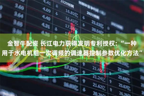 金智牛配资 长江电力获得发明专利授权: “一种用于水电机组一次调频的调速器控制参数优化方法”