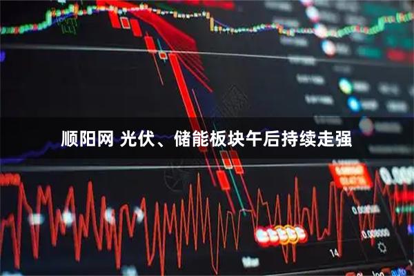 顺阳网 光伏、储能板块午后持续走强