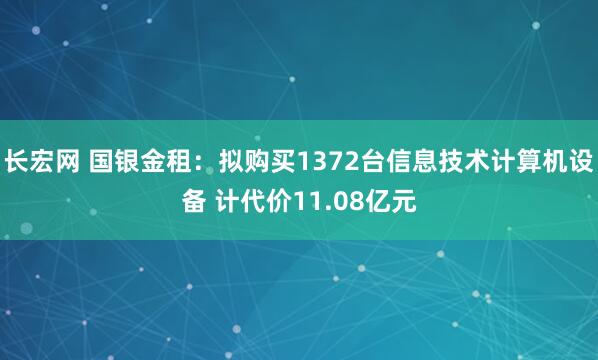 长宏网 国银金租：拟购买1372台信息技术计算机设备 计代价11.08亿元
